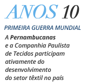 Anos 10 Primeira Guerra Mundial - A Pernambucanas e a Companhia Paulista de Tecidos participam ativamente do desenvolvimento do setor têxtil no país